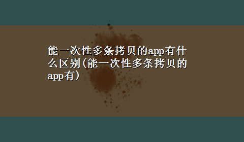 能一次性多条拷贝的app有什么区别(能一次性多条拷贝的app有)