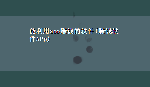 能利用app赚钱的软件(赚钱软件APp)