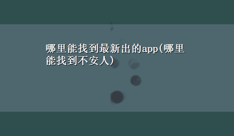 哪里能找到最新出的app(哪里能找到不安人)