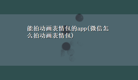 能拍动画表情包的app(微信怎么拍动画表情包)