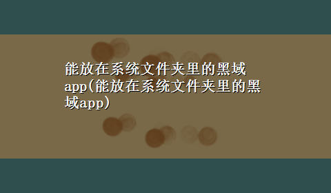 能放在系统文件夹里的黑域app(能放在系统文件夹里的黑域app)