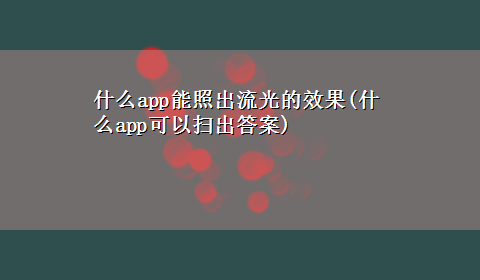 什么app能照出流光的效果(什么app可以扫出答案)