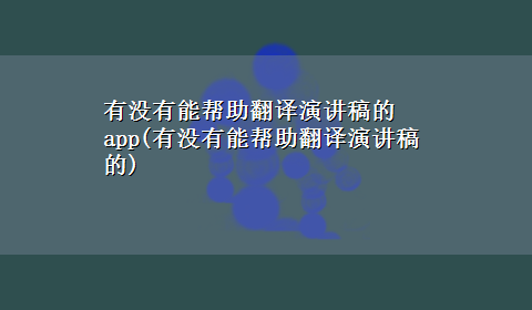 有没有能帮助翻译演讲稿的app(有没有能帮助翻译演讲稿的)