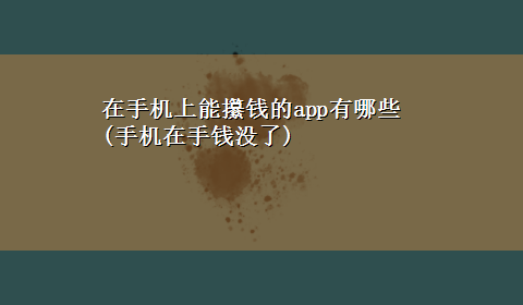 在手机上能攥钱的app有哪些(手机在手钱没了)