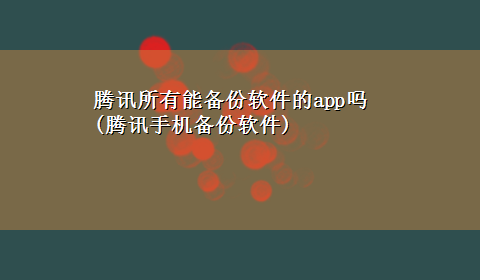 腾讯所有能备份软件的app吗(腾讯手机备份软件)