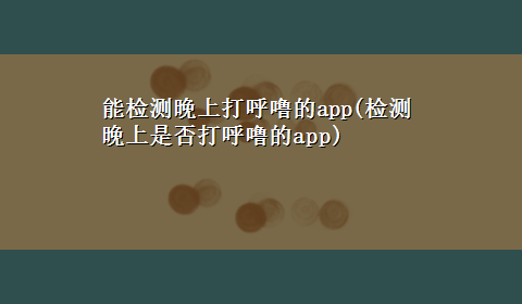 能检测晚上打呼噜的app(检测晚上是否打呼噜的app)