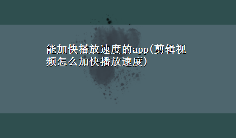 能加快播放速度的app(剪辑视频怎么加快播放速度)