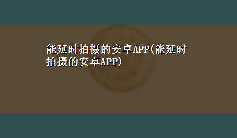 能延时拍摄的安卓APP(能延时拍摄的安卓APP)