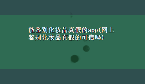 能鉴别化妆品真假的app(网上鉴别化妆品真假的可信吗)