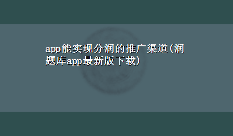 app能实现分润的推广渠道(润题库app最新版x-z)