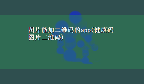 图片能加二维码的app(健康码图片二维码)