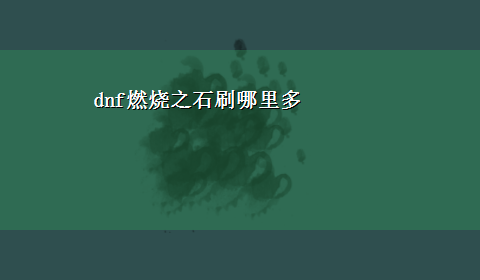 dnf燃烧之石刷哪里多