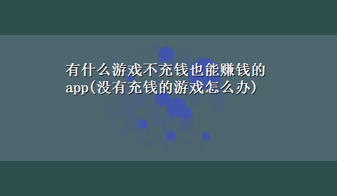 有什么游戏不充钱也能赚钱的app(没有充钱的游戏怎么办)