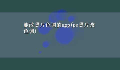 能改照片色调的app(ps照片改色调)