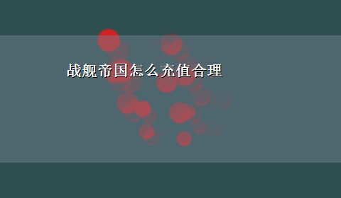 战舰帝国怎么充值合理