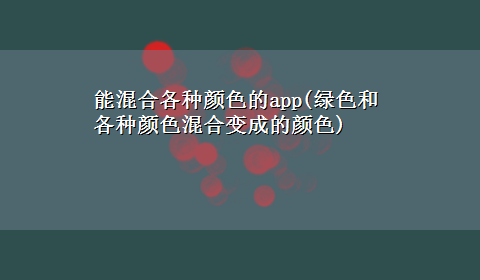 能混合各种颜色的app(绿色和各种颜色混合变成的颜色)