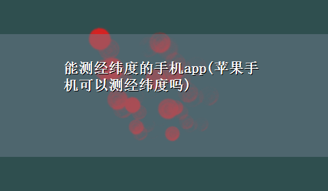 能测经纬度的手机app(苹果手机可以测经纬度吗)