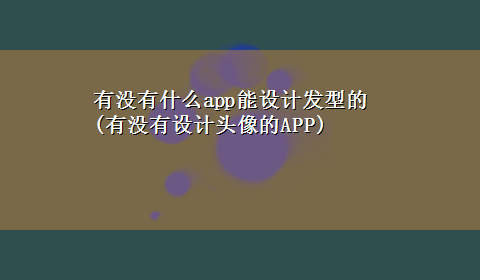 有没有什么app能设计发型的(有没有设计头像的APP)