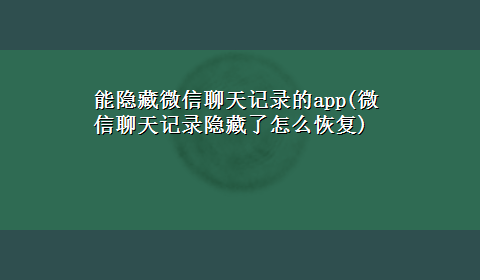 能隐藏微信聊天记录的app(微信聊天记录隐藏了怎么恢复)