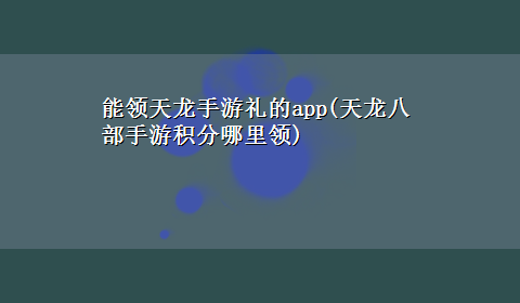 能领天龙手游礼的app(天龙八部手游积分哪里领)