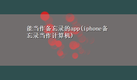 能当作备忘录的app(iphone备忘录当作计算机)