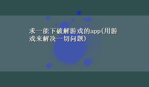 求一能下破解游戏的app(用游戏来解决一切问题)