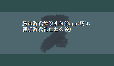 腾讯游戏能领礼包的app(腾讯视频游戏礼包怎么领)