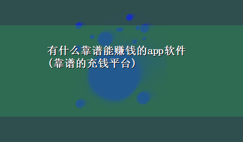 有什么靠谱能赚钱的app软件(靠谱的充钱平台)