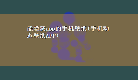 能隐藏app的手机壁纸(手机动态壁纸APP)