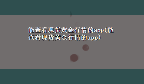 能查看现货黄金行情的app(能查看现货黄金行情的app)