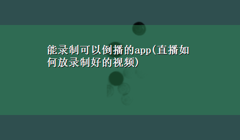 能录制可以倒播的app(直播如何放录制好的视频)