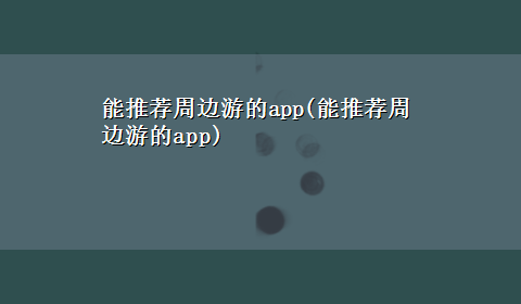 能推荐周边游的app(能推荐周边游的app)