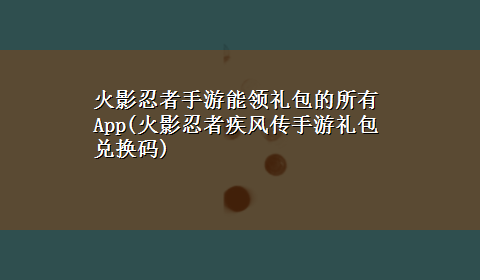 火影忍者手游能领礼包的所有App(火影忍者疾风传手游礼包兑换码)