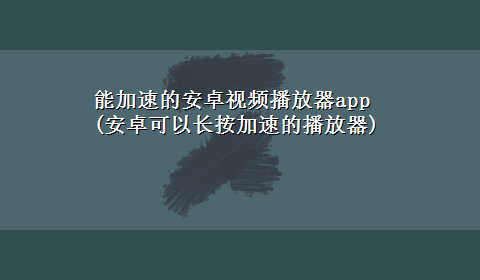 能加速的安卓视频播放器app(安卓可以长按加速的播放器)