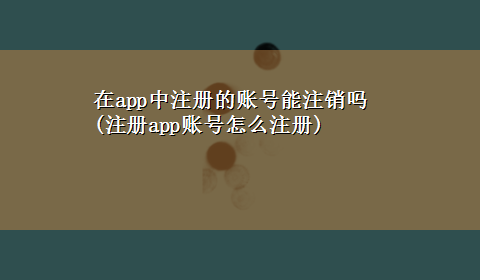 在app中注册的账号能注销吗(注册app账号怎么注册)