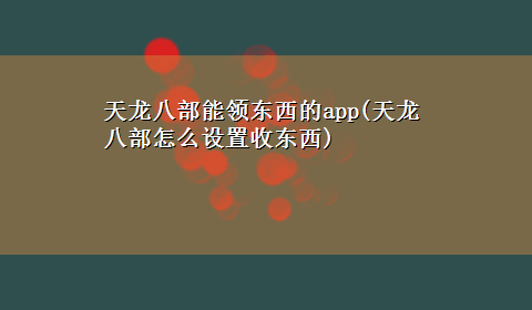 天龙八部能领东西的app(天龙八部怎么设置收东西)