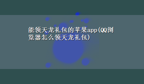 能领天龙礼包的苹果app(QQ浏览器怎么领天龙礼包)