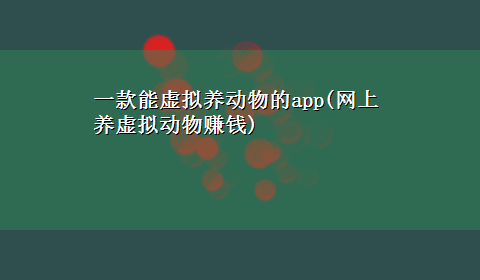 一款能虚拟养动物的app(网上养虚拟动物赚钱)