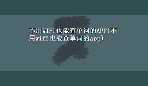 不用WIFI也能查单词的APP(不用wifi也能查单词的app)