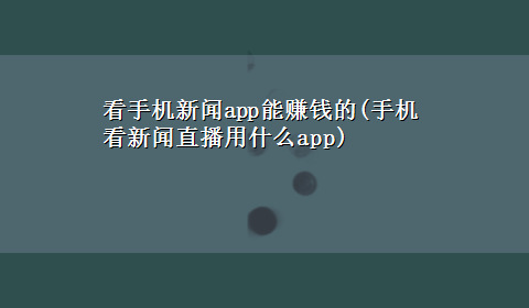 看手机新闻app能赚钱的(手机看新闻直播用什么app)