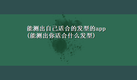 能测出自己适合的发型的app(能测出你适合什么发型)