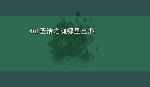 dnf圣洁之魂哪里出多