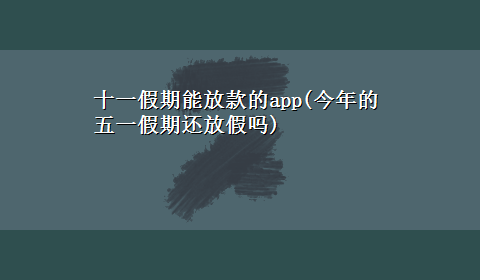 十一假期能放款的app(今年的五一假期还放假吗)