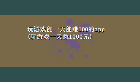 玩游戏能一天能赚100的app(玩游戏一天赚1000元)