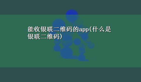 能收银联二维码的app(什么是银联二维码)