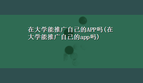 在大学能推广自己的APP吗(在大学能推广自己的app吗)