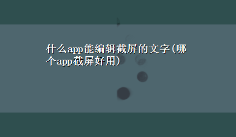 什么app能编辑截屏的文字(哪个app截屏好用)