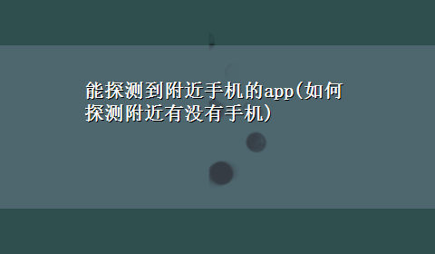 能探测到附近手机的app(如何探测附近有没有手机)