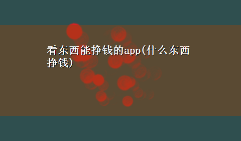 看东西能挣钱的app(什么东西挣钱)