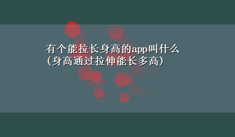 有个能拉长身高的app叫什么(身高通过拉伸能长多高)